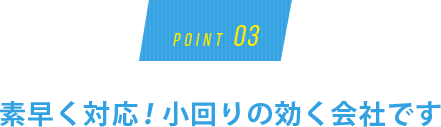 素早く対応！小回りの効く会社です