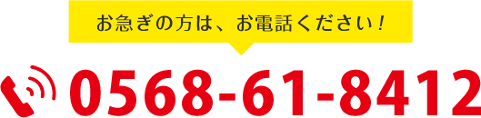 ご相談だけでもお気軽にどうぞ!まずはお気軽にお電話ください。0568-61-8412