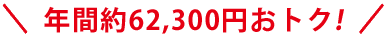 年間約62,300円おトク!