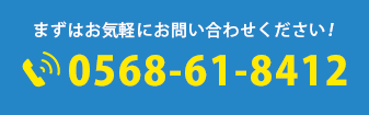 まずはお気軽にお問い合わせください!0568-61-8412