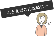 たとえばこんな時に…